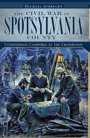The Civil War in Spotsylvania County: Confederate Campfires at the Crossroads image number 0