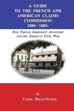 A Guide to the French and American Claims Commission 1880-1885: Our French Immigrant Ancestors and the American Civil War image number 0