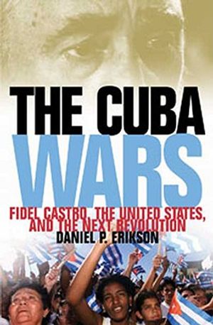 The Cuba Wars: Fidel Castro, the United States, and the Next Revolution image number 0
