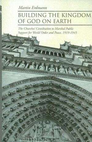 Building the Kingdom of God on Earth: The Churches' Contribution to Marshal Public Support for World Order and Peace, 1919-1945 image number 0
