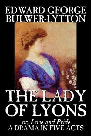 The Lady of Lyons -- A Drama in Five Acts by Edward George Bulwer-Lytton, Drama, English, Irish, Scottish, Welsh image number 0