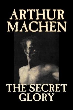 The Secret Glory by Arthur Machen, Fiction, Fantasy, Classics, Horror image number 0
