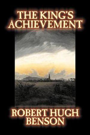 The King's Achievement by Robert Hugh Benson, Fiction, Literary, Christian, Science Fiction image number 0