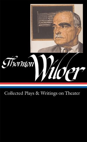 Thornton Wilder: Collected Plays & Writings on Theater (Loa #172) image number 0