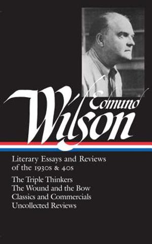 Edmund Wilson: Literary Essays and Reviews of the 1930s & 40s (Loa #177): The Triple Thinkers / The Wound and the Bow / Classics and Commercials / Unc image number 0