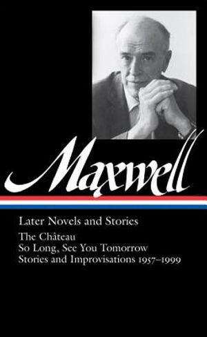 William Maxwell: Later Novels and Stories (Loa #184): The Ch&acirc;teau / So Long, See You Tomorrow / Stories and Improvisations 1957-1999 image number 0