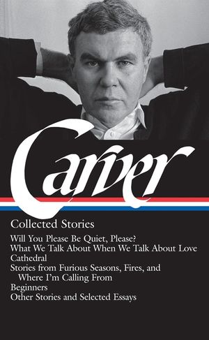 Raymond Carver: Collected Stories (Loa #195): Will You Please Be Quiet, Please? / What We Talk about When We Talk about Love / Cathedral / Stories fro image number 0