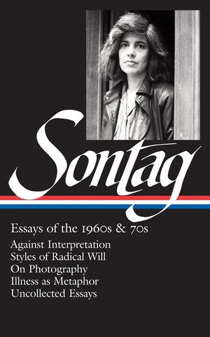 Susan Sontag: Essays of the 1960s & 70s (Loa #246): Against Interpretation / Styles of Radical Will / On Photography / Illness as Metaphor / Uncollect image number 0