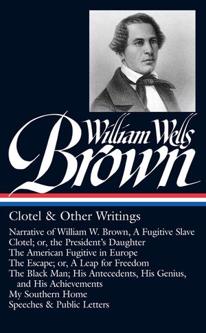 William Wells Brown: Clotel & Other Writings (Loa #247): Narrative of W. W. Brown, a Fugitive Slave / Clotel; Or, the President's / American Fugitive image number 0