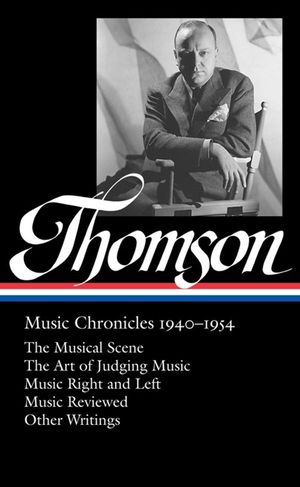 Virgil Thomson: Music Chronicles 1940-1954 (Loa #258): The Musical Scene / The Art of Judging Music / Music Right and Left / Music Reviewed / Other Wr image number 0