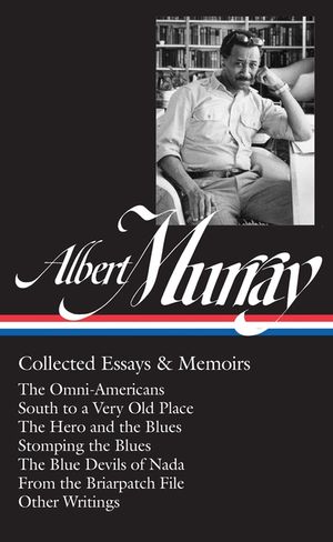 Albert Murray: Collected Essays & Memoirs (Loa #284): The Omni-Americans / South to a Very Old Place / The Hero and the Blues / Stomping the Blues / T image number 0