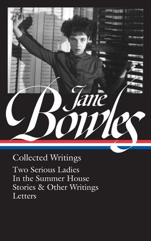 Jane Bowles: Collected Writings (Loa #288): Two Serious Ladies / In the Summer House / Stories & Other Writings / Letters image number 0