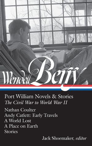 Wendell Berry: Port William Novels & Stories: The Civil War to World War II (Loa #302): Nathan Coulter / Andy Catlett: Early Travels / A World Lost / image number 0