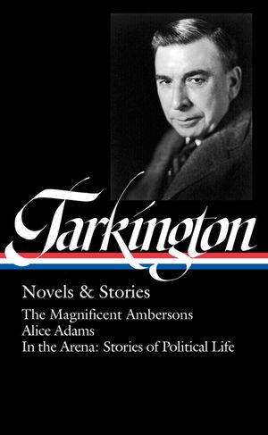 Booth Tarkington: Novels & Stories (Loa #319): The Magnificent Ambersons / Alice Adams / In the Arena: Stories of Political Life image number 0