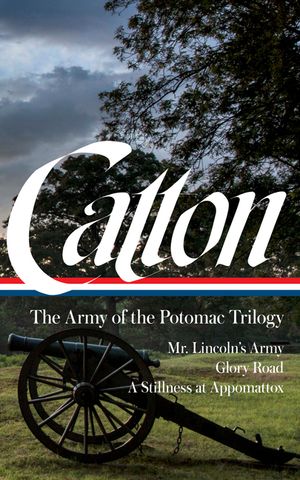 Bruce Catton: The Army of the Potomac Trilogy (Loa #359): Mr. Lincoln's Army / Glory Road / A Stillness at Appomattox image number 0
