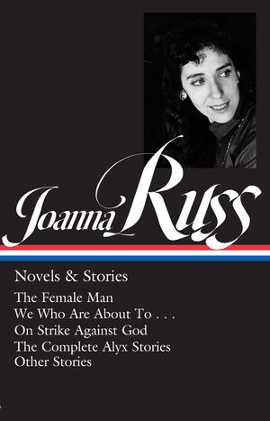 Joanna Russ: Novels & Stories (Loa #373): The Female Man / We Who Are about to . . . / On Strike Against God / The Complet E Alyx Stories / Other Stor image number 0