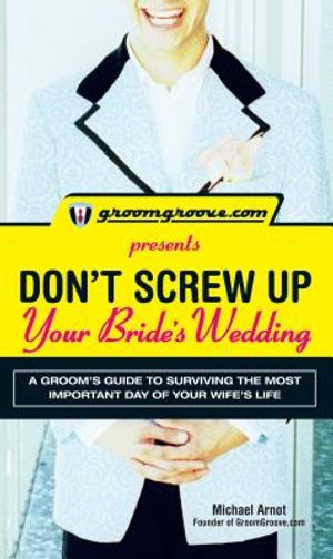 Groomgroove.com Presents Don't Screw Up Your Bride's Wedding: A Groom's Guide to Surviving the Most Important Day of Your Wife's Life image number 0