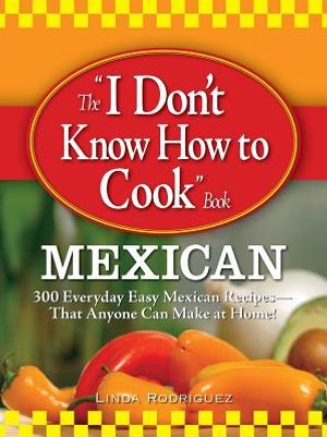 The I Don't Know How to Cook Book Mexican: 300 Everyday Easy Mexican Recipes--That Anyone Can Make at Home! image number 0
