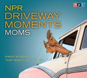 NPR Driveway Moments Moms: Radio Stories That Won't Let You Go image number 0
