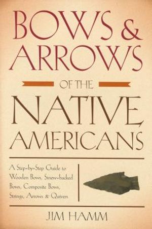 Bows & Arrows of the Native Americans: A Step-By-Step Guide to Wooden Bows, Sinew-Backed Bows, Composite Bows, Strings, Arrows & Quivers image number 0