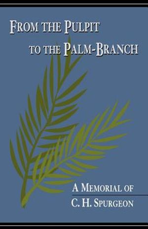 From the Pulpit to the Palm-Branch: A Memorial to C.H. Spurgeon image number 0