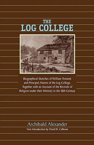 The Log College: Biographical Sketches of William Tennent and His Students image number 0