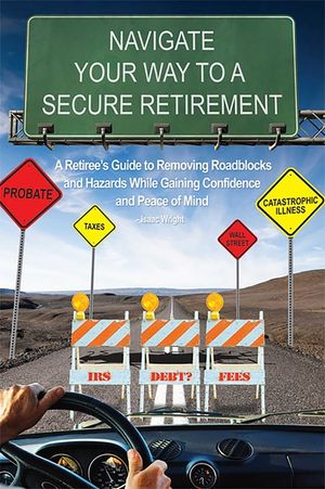 Navigate Your Way to a Secure Retirement: A Retiree's Guide to Removing Roadblocks and Hazards While Gaining Confidence and Peace of Mind image number 0
