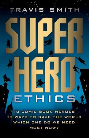Superhero Ethics: 10 Comic Book Heroes; 10 Ways to Save the World; Which One Do We Need Most Now? image number 0