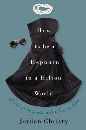 How to Be a Hepburn in a Hilton World: The Art of Living with Style, Class, and Grace image number 0