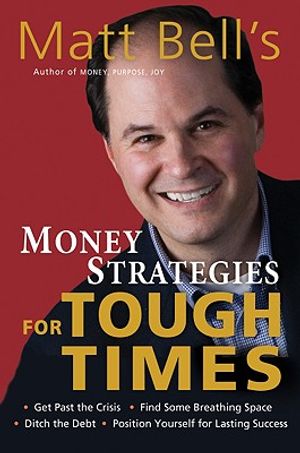 Matt Bell's Money Strategies for Tough Times: Get Past the Crisis, Find Some Breathing Space, Ditch the Debt, Position Yourself for Lasting Success image number 0
