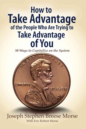 How to Take Advantage of the People Who Are Trying to Take Advantage of You : 50 Ways to Capitalize on the System image number 0