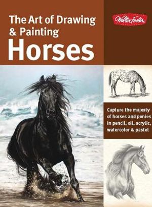 The Art of Drawing & Painting Horses: Capture the Majesty of Horses and Ponies in Pencil, Oil, Acrylic, Watercolor & Pastel image number 0