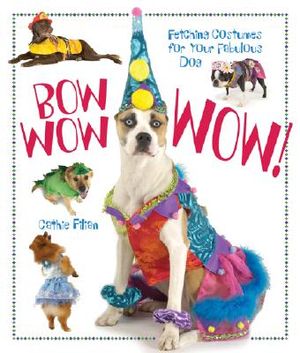 Bow Wow Wow!: Fetching Costumes for Your Fabulous Dog image number 0