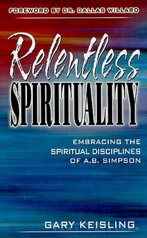 Relentless Spirituality: Embracing the Spiritual Disciplines of A. B. Simpson image number 0