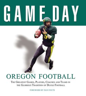 Oregon Football: The Greatest Games, Players, Coaches and Teams in the Glorious Tradition of Ducks Football image number 0