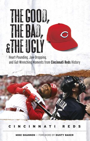 The Good, the Bad, & the Ugly: Cincinnati Reds: Heart-Pounding, Jaw-Dropping, and Gut-Wrenching Moments from Cincinnati Reds History image number 0