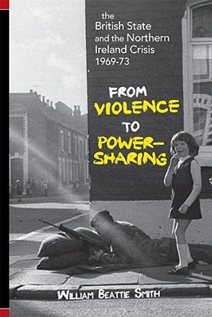 The British State and Northern Ireland Crisis, 1969-73: From Violence to Power-Sharing image number 0