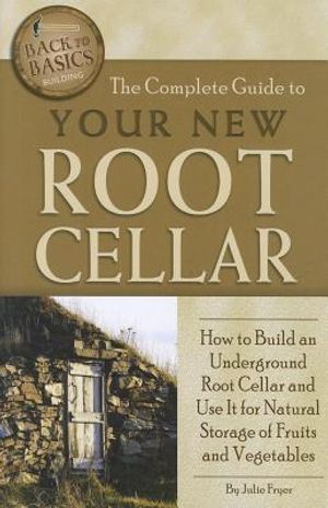 The Complete Guide to Your New Root Cellar: How to Build an Underground Root Cellar and Use It for Natural Storage of Fruits and Vegetables image number 0