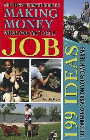 The Teen's Ultimate Guide to Making Money When You Can't Get a Job: 199 Ideas for Earning Cash on Your Own Terms image number 0