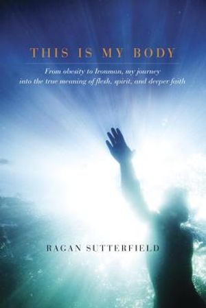 This Is My Body: From Obesity to Ironman, My Journey Into the True Meaning of Flesh, Spirit, and Deeper Faith image number 0
