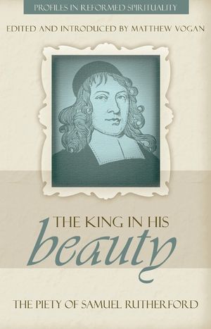 The King in His Beauty: The Piety of Samuel Rutherford image number 0