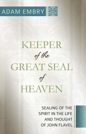 Keeper of the Great Seal of Heaven: Sealing of the Spirit in the Life and Thought of John Flavel image number 0