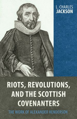 Riots, Revolutions, and the Scottish Covenanters: The Work of Alexander Henderson image number 0