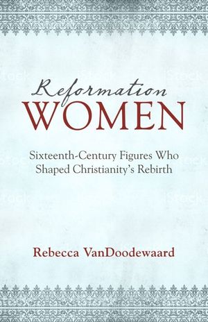Reformation Women: Sixteenth-Century Figures Who Shaped Christianity's Rebirth image number 0