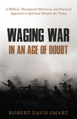 Waging War in an Age of Doubt: A Biblical, Theological, Historical, and Practical Approach to Spiritual Warfare for Today image number 0