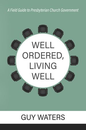 Well Ordered, Living Well: A Field Guide to Presbyterian Church Government image number 0