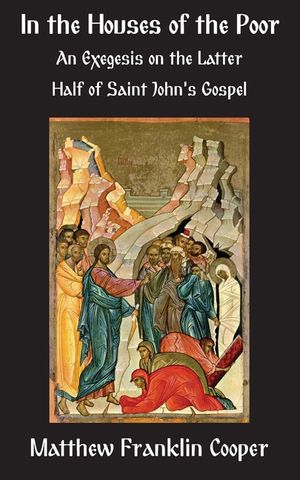 In the Houses of the Poor: An Exegesis on the Latter Half of Saint John's Gospel image number 0