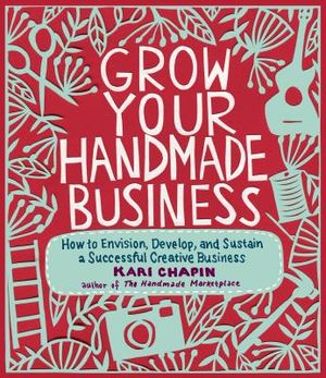Grow Your Handmade Business: How to Envision, Develop, and Sustain a Successful Creative Business image number 0