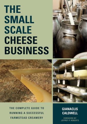 The Small-Scale Cheese Business: The Complete Guide to Running a Successful Farmstead Creamery image number 0