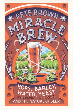 Miracle Brew: Hops, Barley, Water, Yeast and the Nature of Beer image number 0